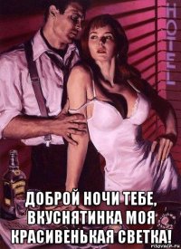  доброй ночи тебе, вкуснятинка моя красивенькая светка!