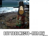  вот твое место - поп ягу