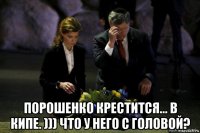  порошенко крестится... в кипе. ))) что у него с головой?