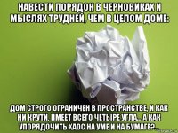 навести порядок в черновиках и мыслях трудней, чем в целом доме: дом строго ограничен в пространстве, и как ни крути, имеет всего четыре угла… а как упорядочить хаос на уме и на бумаге?...