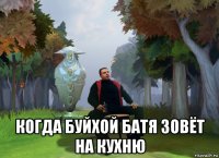  когда буйхой батя зовёт на кухню