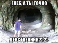 глеб, а ты точно девственник????