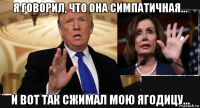 я говорил, что она симпатичная... и вот так сжимал мою ягодицу...