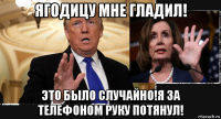 ягодицу мне гладил! это было случайно!я за телефоном руку потянул!