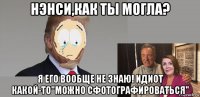 нэнси,как ты могла? я его вообще не знаю! идиот какой-то"можно сфотографироваться"