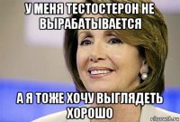 у меня тестостерон не вырабатывается а я тоже хочу выглядеть хорошо