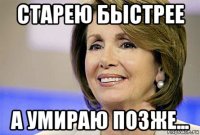 старею быстрее а умираю позже...