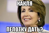 какля пелотку дать?