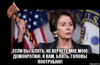  если вы, блять, не вернёте мне мою демократию, я вам, блять, головы поотрубаю!