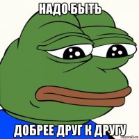 надо быть добрее друг к другу