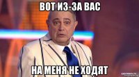 вот из-за вас на меня не ходят