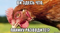 ви здесь что, панику разводите!?