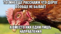 ты мне ещё расскажи что дорог вообще не бывает а вместо них одни лишь направления
