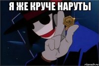 я же круче наруты 