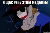 я щас уебу этим медалем 