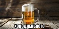  холодненького