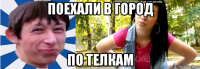 поехали в город по телкам