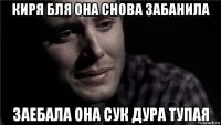 киря бля она снова забанила заебала она сук дура тупая