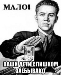  ваши дети слишком заебывают