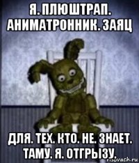 я. плюштрап. аниматронник. заяц для. тех. кто. не. знает. таму. я. отгрызу.