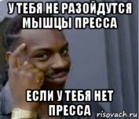 у тебя не разойдутся мышцы пресса если у тебя нет пресса