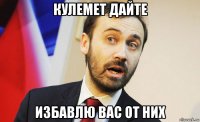 кулемет дайте избавлю вас от них