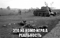 это не комп игра а реальность