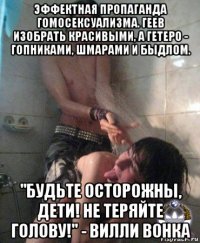 эффектная пропаганда гомосексуализма. геев изобрать красивыми, а гетеро - гопниками, шмарами и быдлом. "будьте осторожны, дети! не теряйте голову!" - вилли вонка