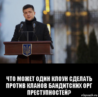  что может один клоун сделать против кланов бандитских орг преступностей?