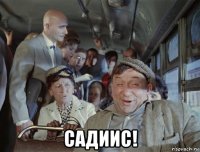  садиис!