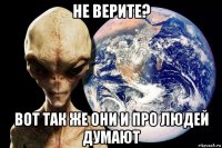 не верите? вот так же они и про людей думают