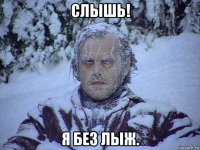 слышь! я без лыж.