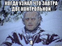 когда узнал что завтра две контрольной я