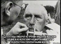  эта чтобы либерал не проник в идеологическую нацию,и не испоганил нацию своими лгбт и педерастско-толерантными идеями.
