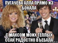 пугачёва алла прямо из бокала с максом моих тёплых ссак радостно въебала
