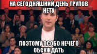 на сегодняшний день трупов нету поэтому особо нечего обсуждать
