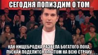 сегодня попиздим о том как нищебродка развела богатого лоха, пускай поделится опытом на всю страну