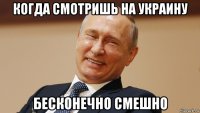 когда смотришь на украину бесконечно смешно