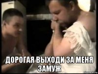  дорогая выходи за меня замуж
