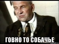  говно то собачье