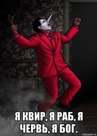  я квир, я раб, я червь, я бог.