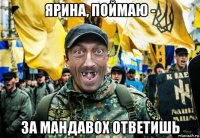 ярина, поймаю - за мандавох ответишь