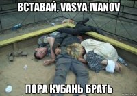 вставай, vasya ivanov пора кубань брать
