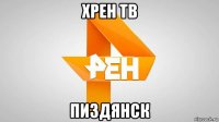 хрен тв пиздянск