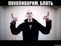 похоливарим, блять 