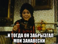  ...и тогда он забрызгал мои занавески