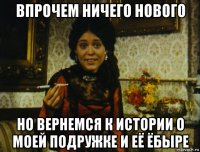 впрочем ничего нового но вернемся к истории о моей подружке и её ёбыре