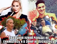  подобной хуйни раньше не снималось и в эфир не пускалось