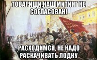 товарищи,наш митинг не согласован! расходимся, не надо раскачивать лодку