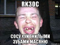 rk3oc сосу хуй гнилыми зубами масяню